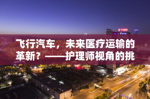 飞行汽车，未来医疗运输的革新？——护理师视角的挑战与机遇