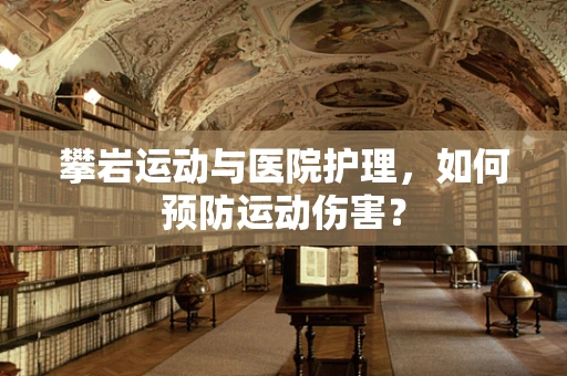 攀岩运动与医院护理，如何预防运动伤害？