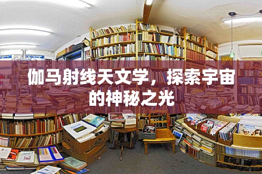 伽马射线天文学，探索宇宙的神秘之光