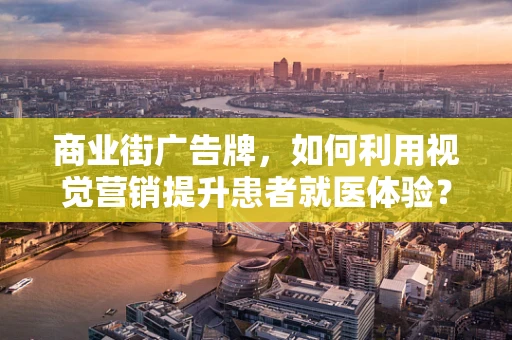商业街广告牌，如何利用视觉营销提升患者就医体验？