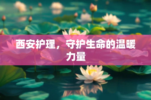 西安护理，守护生命的温暖力量