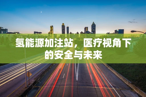 氢能源加注站，医疗视角下的安全与未来