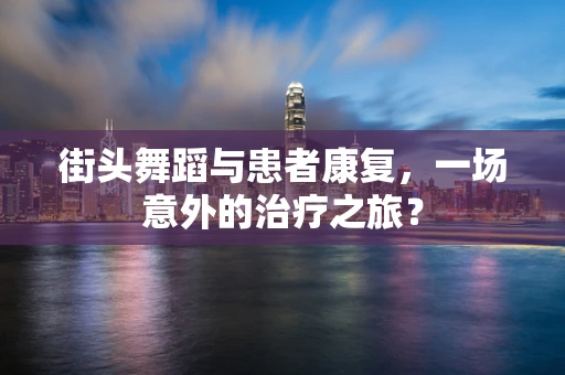 街头舞蹈与患者康复，一场意外的治疗之旅？