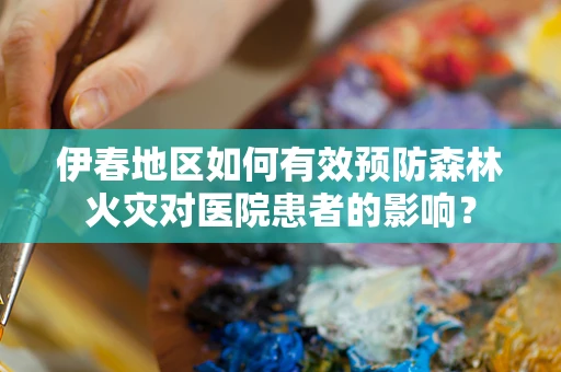 伊春地区如何有效预防森林火灾对医院患者的影响？