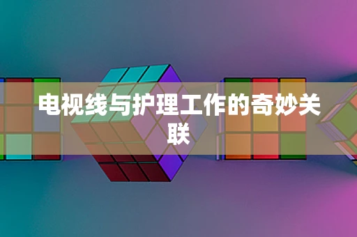 电视线与护理工作的奇妙关联