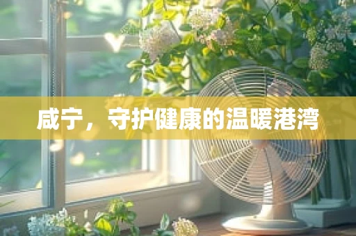 咸宁，守护健康的温暖港湾