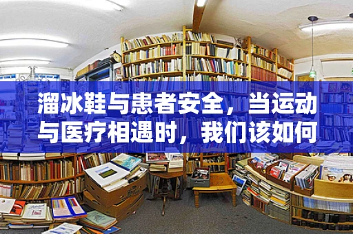 溜冰鞋与患者安全，当运动与医疗相遇时，我们该如何平衡？