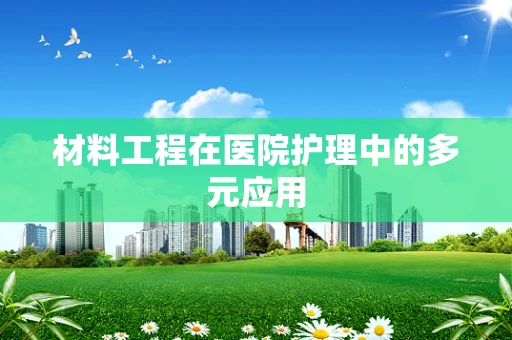材料工程在医院护理中的多元应用