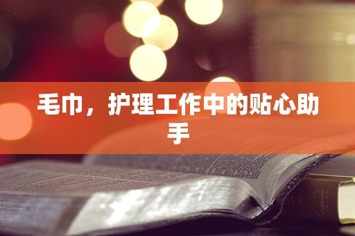 毛巾，护理工作中的贴心助手
