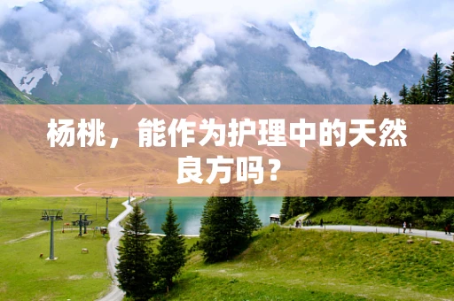 杨桃，能作为护理中的天然良方吗？