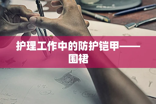 护理工作中的防护铠甲——围裙