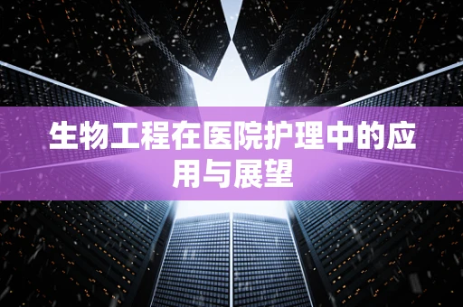 生物工程在医院护理中的应用与展望
