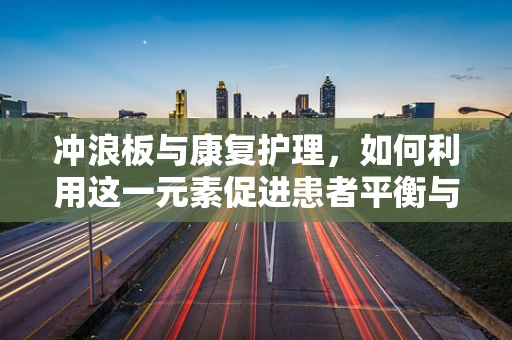 冲浪板与康复护理，如何利用这一元素促进患者平衡与协调训练？