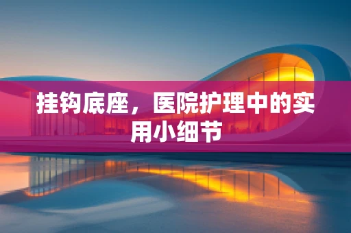 挂钩底座，医院护理中的实用小细节