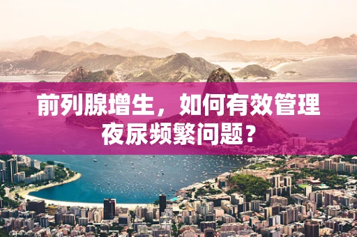 前列腺增生，如何有效管理夜尿频繁问题？