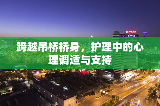 跨越吊桥桥身，护理中的心理调适与支持