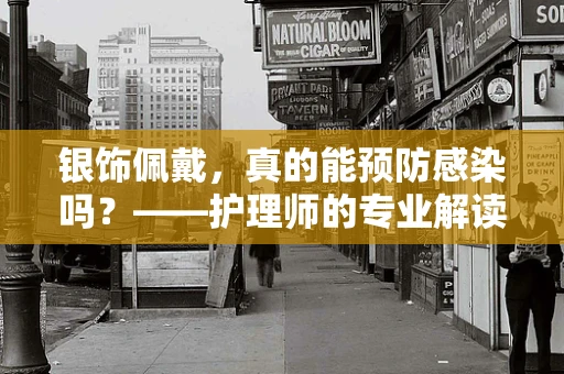 银饰佩戴，真的能预防感染吗？——护理师的专业解读