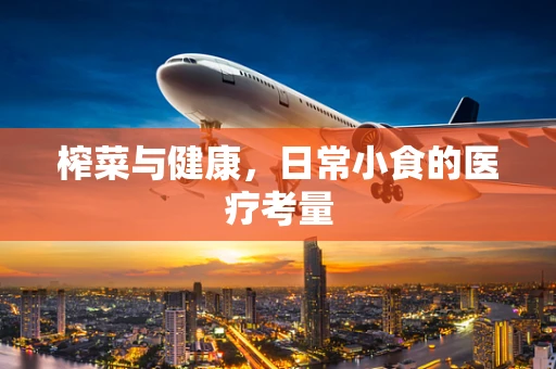 榨菜与健康，日常小食的医疗考量