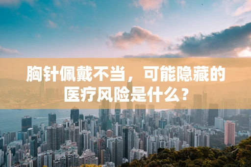 胸针佩戴不当，可能隐藏的医疗风险是什么？