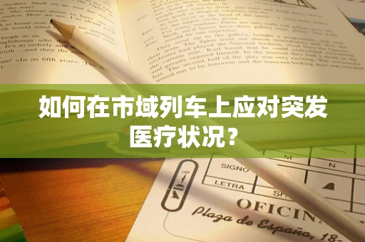 如何在市域列车上应对突发医疗状况？