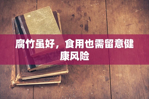 腐竹虽好，食用也需留意健康风险