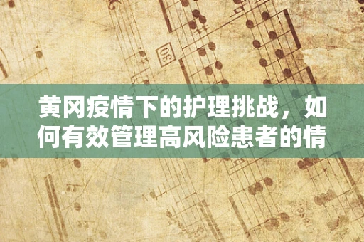 黄冈疫情下的护理挑战，如何有效管理高风险患者的情绪？