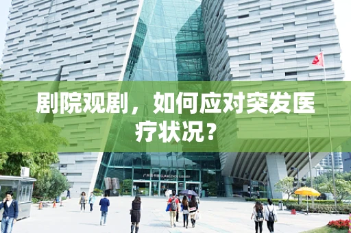 剧院观剧，如何应对突发医疗状况？