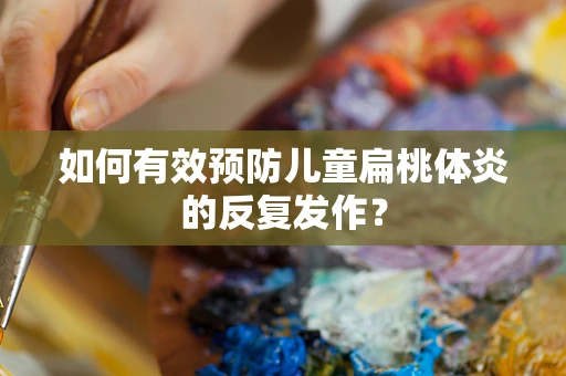 如何有效预防儿童扁桃体炎的反复发作？