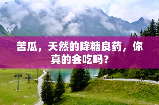 苦瓜，天然的降糖良药，你真的会吃吗？