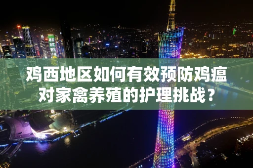 鸡西地区如何有效预防鸡瘟对家禽养殖的护理挑战？