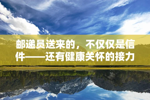 邮递员送来的，不仅仅是信件——还有健康关怀的接力吗？