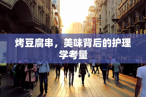 烤豆腐串，美味背后的护理学考量