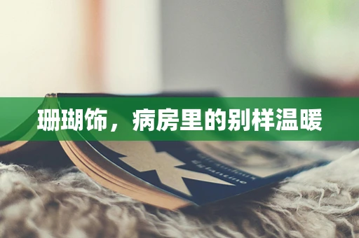 珊瑚饰，病房里的别样温暖