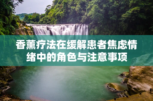 香薰疗法在缓解患者焦虑情绪中的角色与注意事项