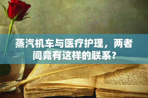 蒸汽机车与医疗护理，两者间竟有这样的联系？