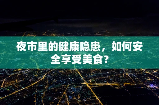 夜市里的健康隐患，如何安全享受美食？