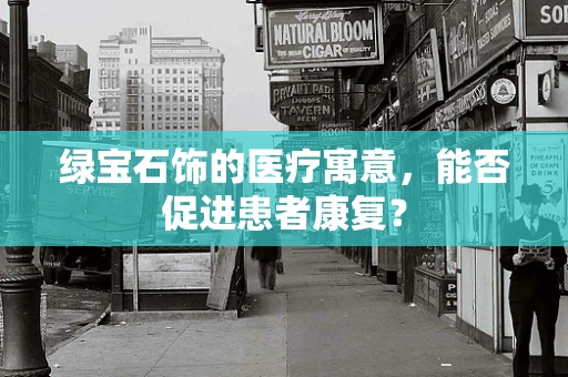 绿宝石饰的医疗寓意，能否促进患者康复？