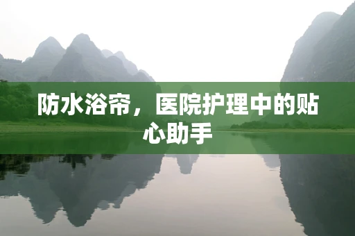 防水浴帘，医院护理中的贴心助手