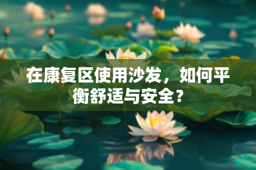 在康复区使用沙发，如何平衡舒适与安全？