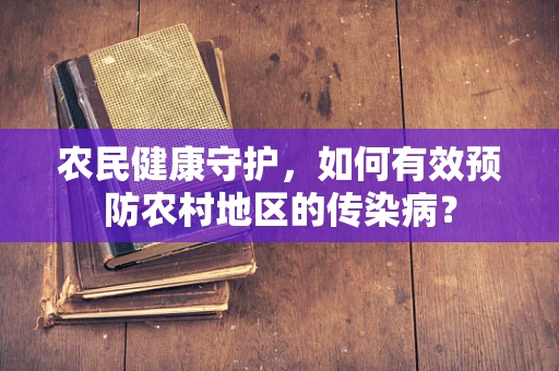 农民健康守护，如何有效预防农村地区的传染病？