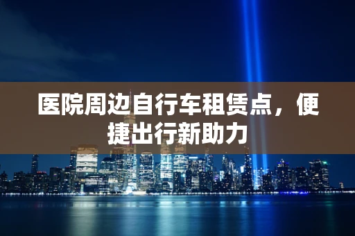 医院周边自行车租赁点，便捷出行新助力