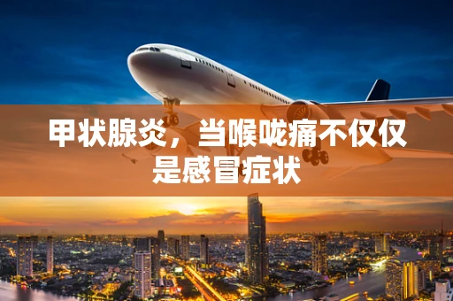 甲状腺炎，当喉咙痛不仅仅是感冒症状