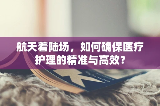 航天着陆场，如何确保医疗护理的精准与高效？