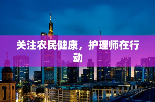 关注农民健康，护理师在行动