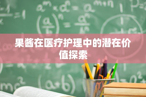 果酱在医疗护理中的潜在价值探索