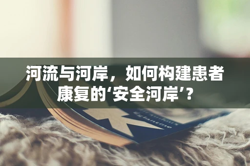 河流与河岸，如何构建患者康复的‘安全河岸’？