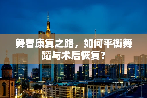 舞者康复之路，如何平衡舞蹈与术后恢复？