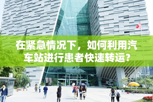 在紧急情况下，如何利用汽车站进行患者快速转运？