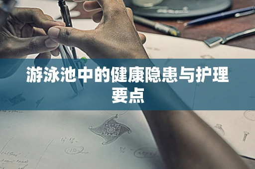游泳池中的健康隐患与护理要点