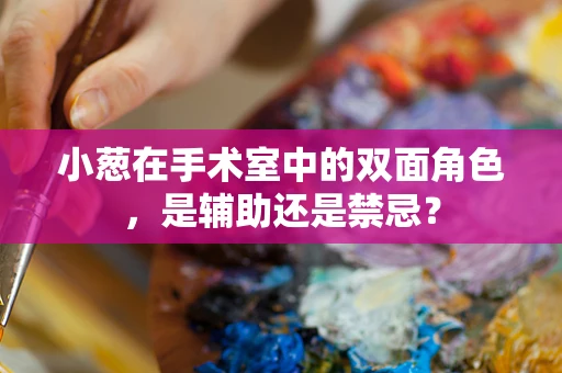 小葱在手术室中的双面角色，是辅助还是禁忌？